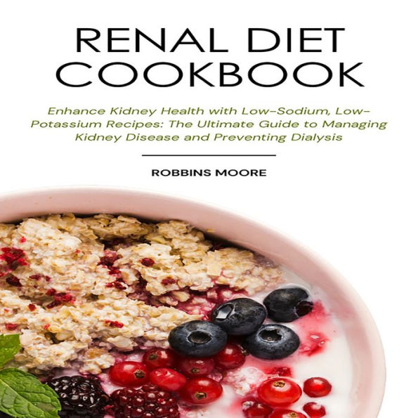 Renal Diet Cookbook: Enhance Kidney Health with Low-Sodium, Low-Potassium Recipes: The Ultimate Guide to Managing Kidney Disease and Preventing Dialysis