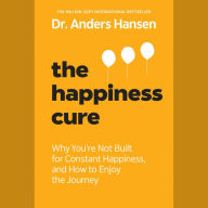 The Happiness Cure: Why You're Not Built for Constant Happiness, and How to Enjoy the Journey