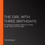 The Girl With Three Birthdays: An Adopted Daughter's Memoir of Tiaras, Tough Truths, and Tall Tales