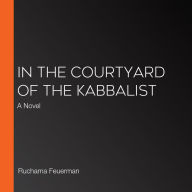 In the Courtyard of the Kabbalist: A Novel