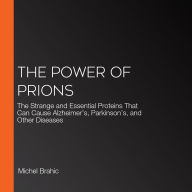 The Power of Prions: The Strange and Essential Proteins That Can Cause Alzheimer's, Parkinson's, and Other Diseases