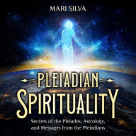 Pleiadian Spirituality: Secrets of the Pleiades, Astrology, and Messages from the Pleiadians