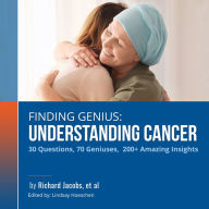 Finding Genius: Understanding Cancer: 30 Questions, 70 Geniuses, 200+ Amazing Insights