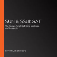 Sun & Ssukgat: The Korean Art of Self-Care, Wellness, and Longevity