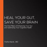 Heal Your Gut, Save Your Brain: The Five Pillars of Enhancing Your Gut and Optimizing Your Cognitive Health