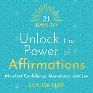 21 Days to Unlock the Power of Affirmations: Manifest Confidence, Abundance, and Joy
