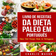 Livro de Receitas da Dieta Paleo Em português/ Paleo Diet Recipe Book In Portuguese: Um Guia Rápido para Receitas Paleo Deliciosas