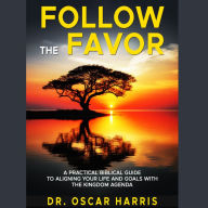 Follow the Favor: A Practical Biblical Guide to Aligning Your Life and Goals With the Kinddom Agenda