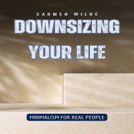 Downsizing Your Life: Minimalism for Real People