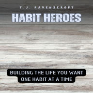 Habit Heroes: Building the Life You Want One Habit at a Time