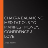 Chakra Balancing Meditations to Manifest Money, Confidence & Love