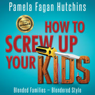 How to Screw Up Your Kids: Blended Families, Blendered Style