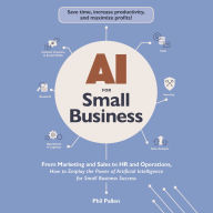 AI for Small Business: From Marketing and Sales to HR and Operations, How to Employ the Power of Artificial Intelligence for Small Business Success