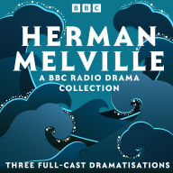 Herman Melville: A BBC Radio Drama Collection: Three Full-Cast Dramatisations including Moby-Dick