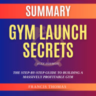 Summary of Gym Launch Secrets By Alex Hormozi: The Step-By-Step Guide To Building A Massively Profitable Gym