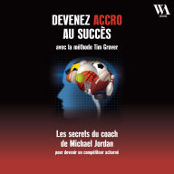 Devenez accro au succès avec la méthode Tim Grover: Les secrets du coach de Michael Jordan