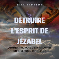 Détruire l'esprit de Jézabel: Comment vaincre l'esprit avant qu'il ne vous détruise !