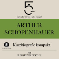 Arthur Schopenhauer: Kurzbiografie kompakt: 5 Minuten: Schneller hören - mehr wissen!
