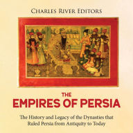 The Empires of Persia: The History and Legacy of the Dynasties that Ruled Persia from Antiquity to Today