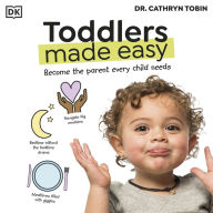 Toddlers Made Easy: Become the Parent Every Child Needs