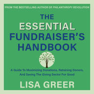 The Essential Fundraiser's Handbook: A Guide to Maximizing Donations, Retaining Donors, and Saving the Giving Sector for Good