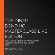 The Inner Bonding Masterclass LIVE Edition: Heal Trauma, Anxiety, and Relationship Difficulties and Thrive as a Loving Adult