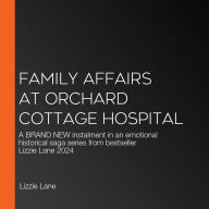 Family Affairs at Orchard Cottage Hospital: A BRAND NEW instalment in an emotional historical saga series from bestseller Lizzie Lane 2024