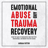 Emotional Abuse and Trauma Recovery: Break The Cycle of Manipulation, Heal From Toxic Relationships, and Rebuild Your Self-Esteem