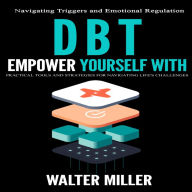 Dbt: Navigating Triggers and Emotional Regulation (Empower Yourself With Practical Tools and Strategies for Navigating Life's Challenges)