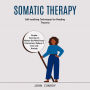 Somatic Therapy: Self-soothing Techniques for Healing Trauma (Simple Exercises to Master the Mind-body Connection, Relieve Stress and Anxiety)