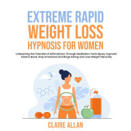 Extreme Rapid Weight Loss Hypnosis for Women: Unleashing the Potential of Affirmations Through Meditation Techniques, Hypnotic Gastric Band, Stop Emotional and Binge Eating and Lose Weight Naturally