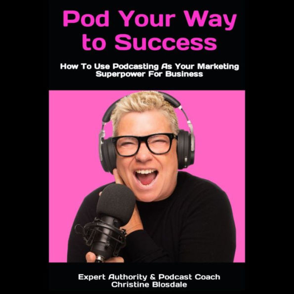 Pod Your Way To Success: How To Use Podcasting As Your Marketing Superpower For Beginners