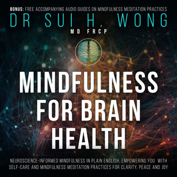 Mindfulness for Brain Health: Neuroscience-Informed Mindfulness in Plain English, Empowering You with Self-Care and Mindfulness Meditation Practices for Clarity, Peace and Joy