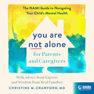 You Are Not Alone for Parents and Caregivers: The NAMI Guide to Navigating Your Child's Mental Health?With Advice from Experts and Wisdom from Real Families