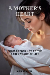 Mother's Heart, A - From Pregnancy to the Early Years of Life
