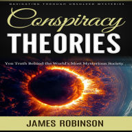 Conspiracy Theories: Navigating Through Unsolved Mysteries (You Truth Behind the World's Most Mysterious Society)