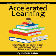 Accelerated Learning: Advanced Strategies for Quicker Comprehension Greater Retention (Simple Ways to Train Yourself to Learn Faster, Sharpen your Memory and Become More Productive)