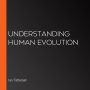 Understanding Human Evolution