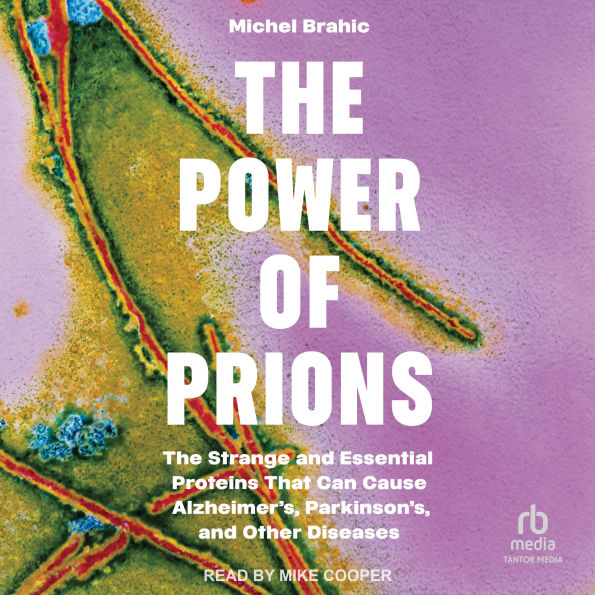 The Power of Prions: The Strange and Essential Proteins That Can Cause Alzheimer's, Parkinson's, and Other Diseases