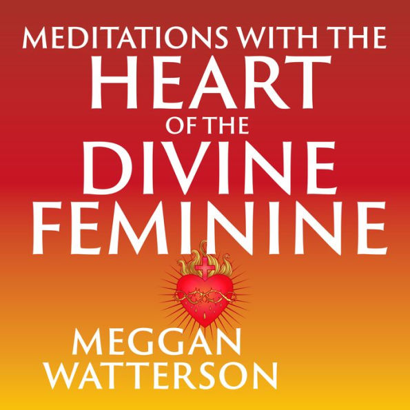 Meditations with the Heart of the Divine Feminine