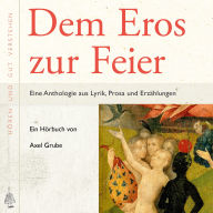 Dem Eros zur Feier: Eine Anthologie aus Lyrik, Prosa und Erzählungen, zusammengestellt und kommentiert von Axel Grube.