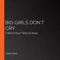 Big Girls Don't Cry: A Memoir About Taking Up Space