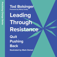 Leading Through Resistance: Quit Pushing Back (Abridged)
