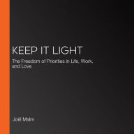 Keep It Light: The Freedom of Priorities in Life, Work, and Love