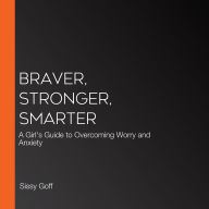 Braver, Stronger, Smarter: A Girl's Guide to Overcoming Worry and Anxiety