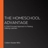 The Homeschool Advantage: A Child-Focused Approach to Raising Lifelong Learners