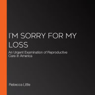 I'm Sorry for My Loss: An Urgent Examination of Reproductive Care in America