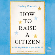 How To Raise A Citizen (And Why It's Up to You to Do It)