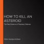 How to Kill an Asteroid: The Real Science of Planetary Defense