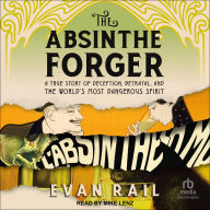 The Absinthe Forger: A True Story of Deception, Betrayal, and the World's Most Dangerous Spirit